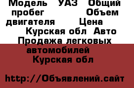  › Модель ­ УАЗ › Общий пробег ­ 67 000 › Объем двигателя ­ 2 › Цена ­ 150 000 - Курская обл. Авто » Продажа легковых автомобилей   . Курская обл.